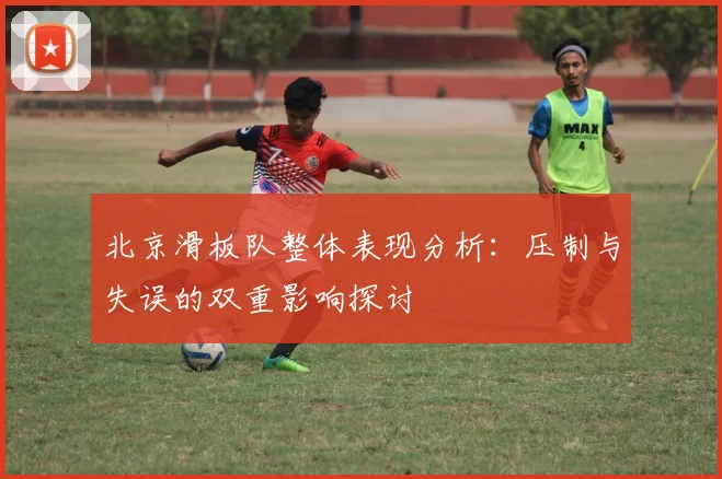 北京滑板队整体表现分析：压制与失误的双重影响探讨