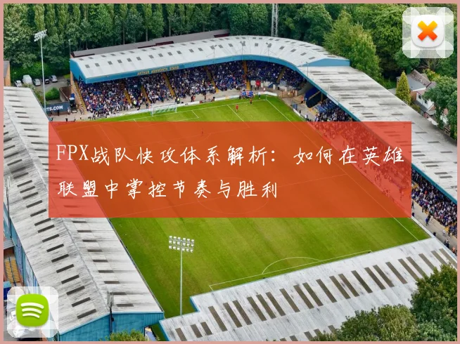 FPX战队快攻体系解析：如何在英雄联盟中掌控节奏与胜利