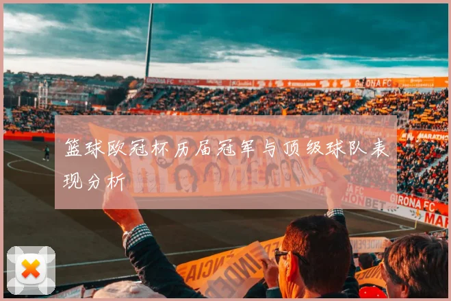 篮球欧冠杯历届冠军与顶级球队表现分析