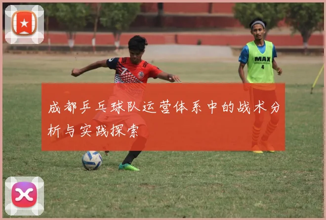 成都乒乓球队运营体系中的战术分析与实践探索